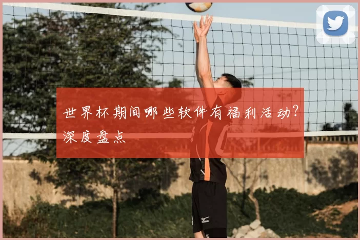 世界杯期间哪些软件有福利活动？深度盘点