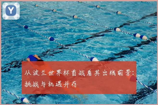 从波兰世界杯首战看其出线前景：挑战与机遇并存