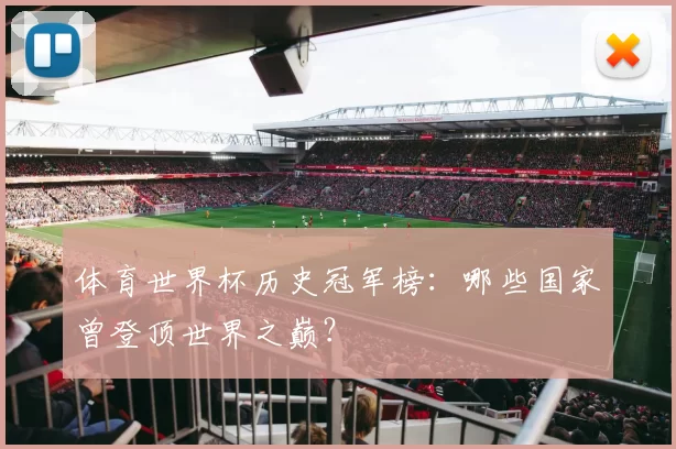 体育世界杯历史冠军榜：哪些国家曾登顶世界之巅？