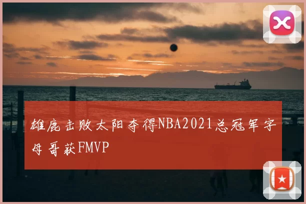 雄鹿击败太阳夺得NBA2021总冠军字母哥获FMVP