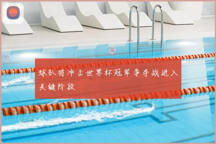 球队将冲击世界杯冠军争夺战进入关键阶段
