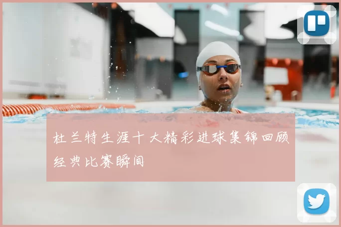 杜兰特生涯十大精彩进球集锦回顾经典比赛瞬间