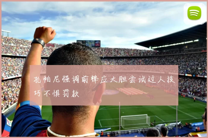 孔帕尼强调前锋应大胆尝试过人技巧不惧罚款