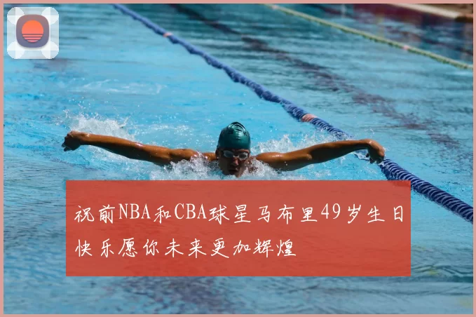 祝前NBA和CBA球星马布里49岁生日快乐愿你未来更加辉煌