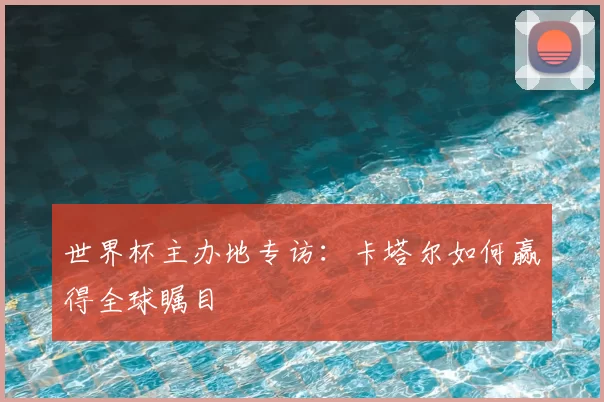 世界杯主办地专访：卡塔尔如何赢得全球瞩目