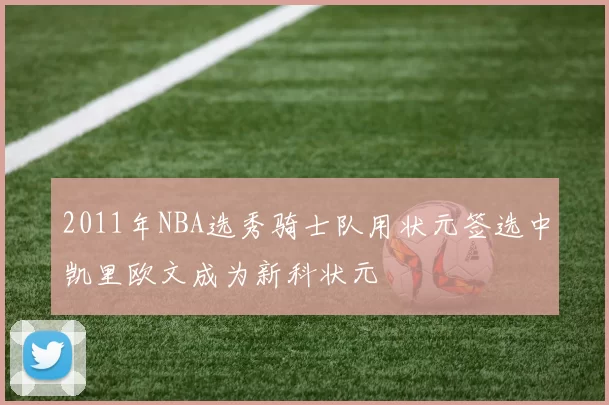 2011年NBA选秀骑士队用状元签选中凯里欧文成为新科状元