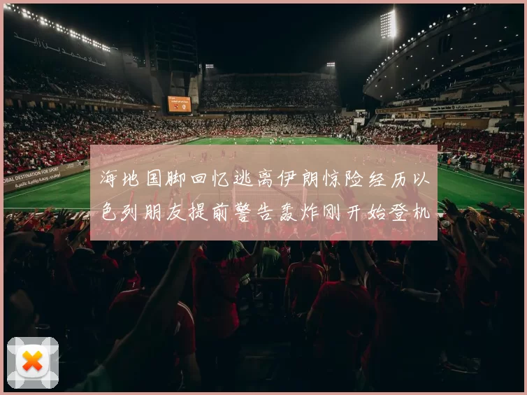 海地国脚回忆逃离伊朗惊险经历以色列朋友提前警告轰炸刚开始登机时刻
