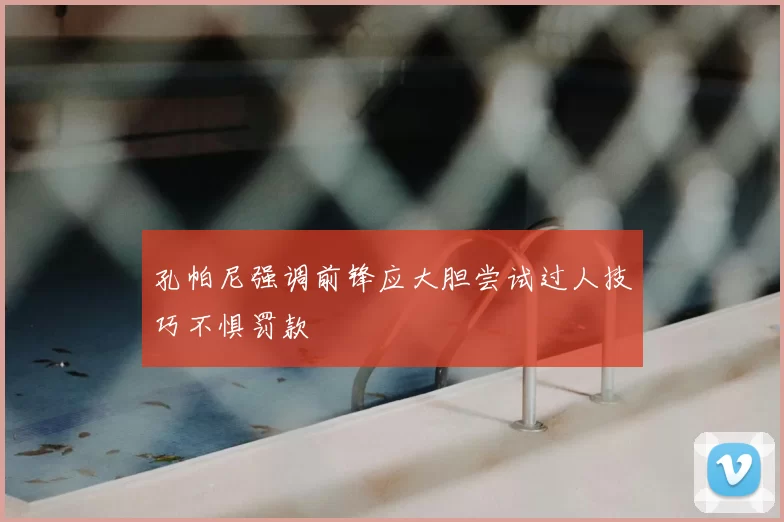 孔帕尼强调前锋应大胆尝试过人技巧不惧罚款
