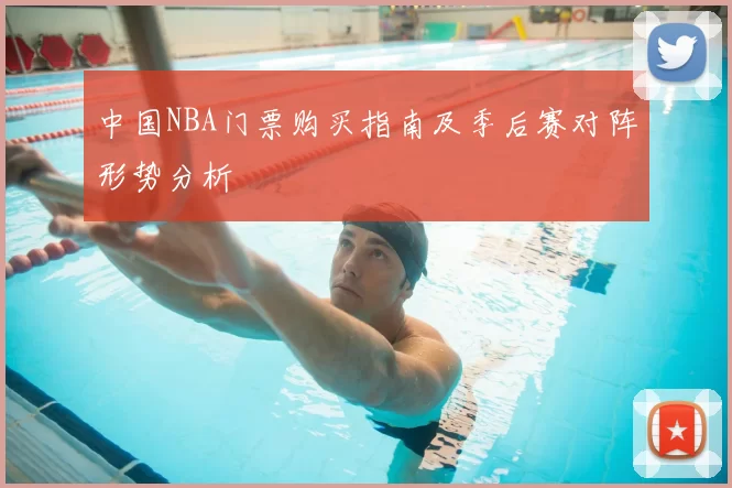 中国NBA门票购买指南及季后赛对阵形势分析