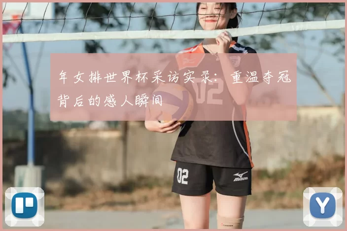 年女排世界杯采访实录：重温夺冠背后的感人瞬间