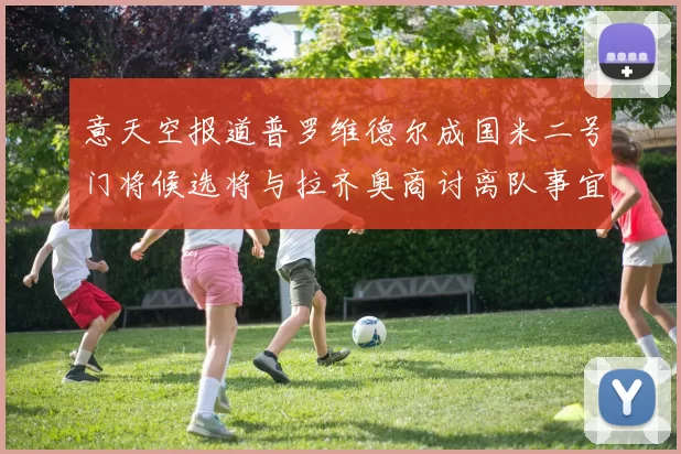 意天空报道普罗维德尔成国米二号门将候选将与拉齐奥商讨离队事宜