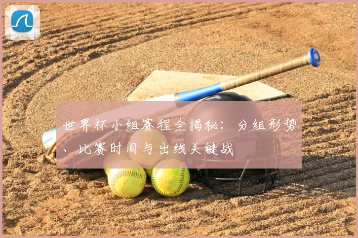 世界杯小组赛程全揭秘：分组形势、比赛时间与出线关键战