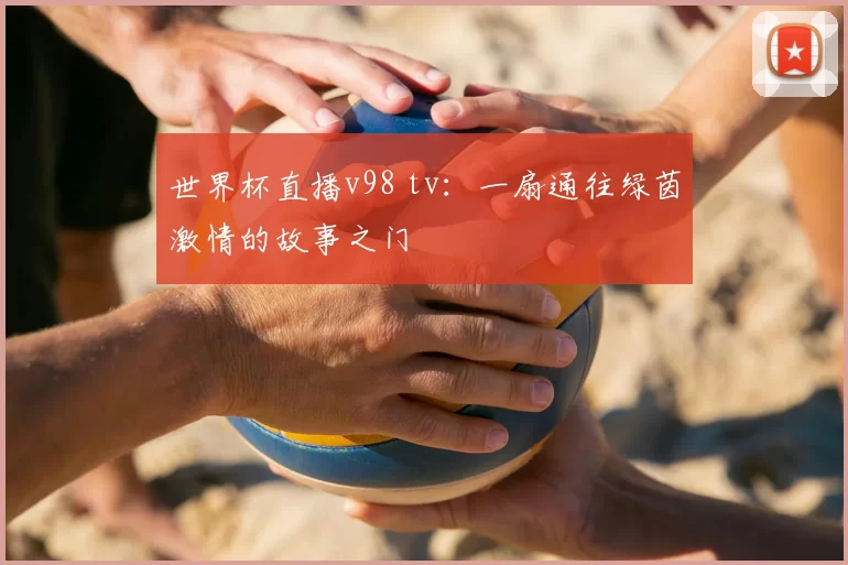 世界杯直播v98 tv：一扇通往绿茵激情的故事之门