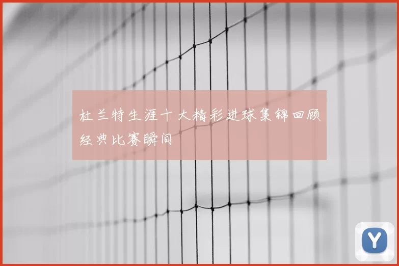 杜兰特生涯十大精彩进球集锦回顾经典比赛瞬间