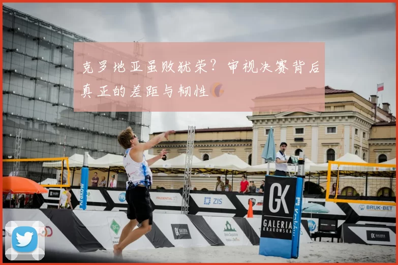克罗地亚虽败犹荣?审视决赛背后真正的差距与韧性