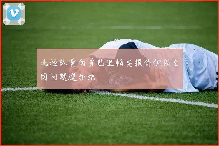 北控队曾向贾巴里帕克报价但因合同问题遭拒绝