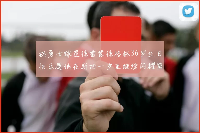祝勇士球星德雷蒙德格林36岁生日快乐愿他在新的一岁里继续闪耀篮球场
