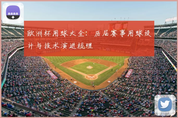 欧洲杯用球大全：历届赛事用球设计与技术演进梳理