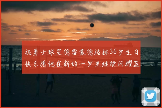 祝勇士球星德雷蒙德格林36岁生日快乐愿他在新的一岁里继续闪耀篮球场