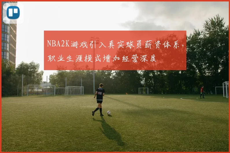NBA2K游戏引入真实球员薪资体系，职业生涯模式增加经营深度