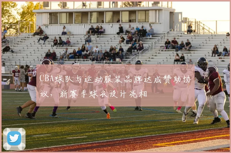 CBA球队与运动服装品牌达成赞助协议,新赛季球衣设计亮相