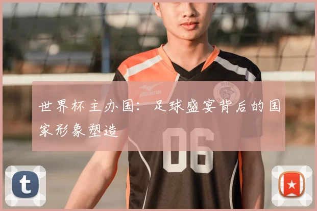 世界杯主办国：足球盛宴背后的国家形象塑造