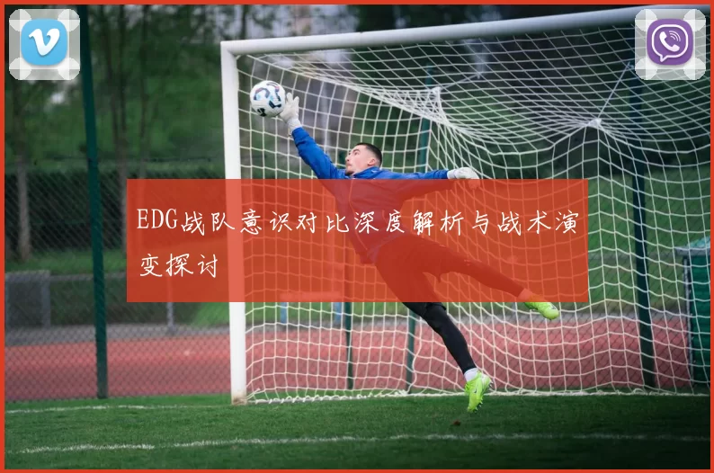 EDG战队意识对比深度解析与战术演变探讨