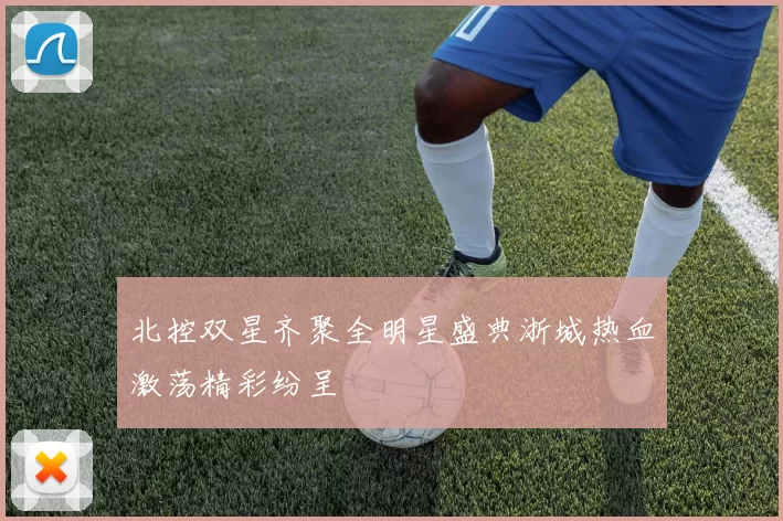 北控双星齐聚全明星盛典浙城热血激荡精彩纷呈