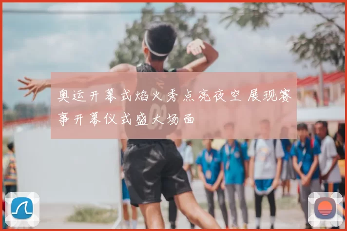 奥运开幕式焰火秀点亮夜空 展现赛事开幕仪式盛大场面