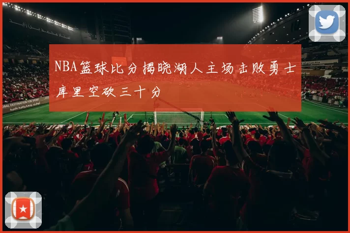 NBA篮球比分揭晓湖人主场击败勇士库里空砍三十分