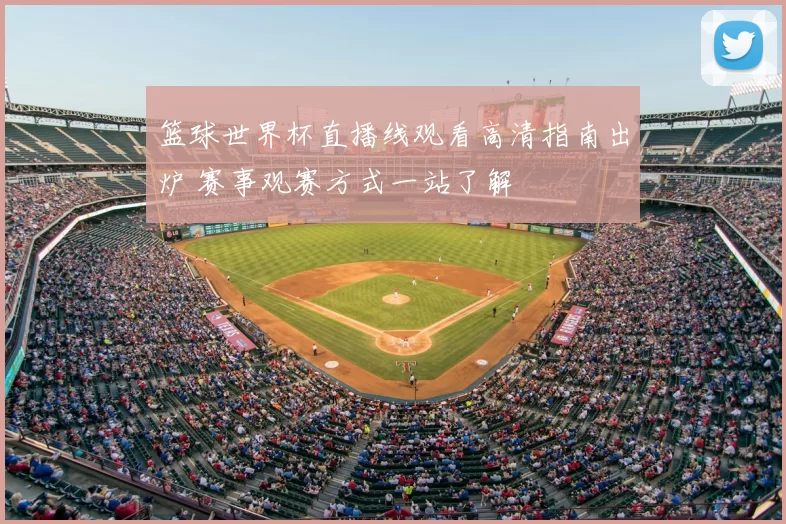 篮球世界杯直播线观看高清指南出炉 赛事观赛方式一站了解