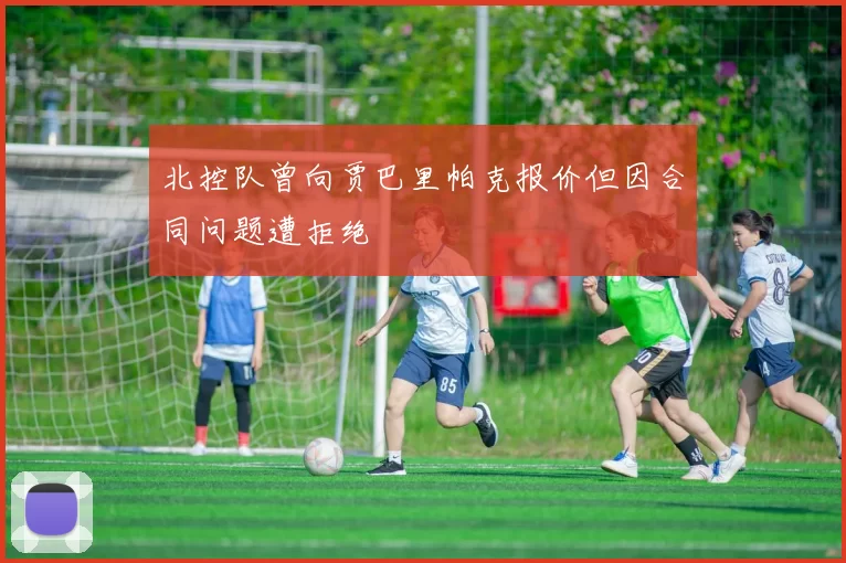 北控队曾向贾巴里帕克报价但因合同问题遭拒绝