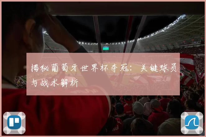 揭秘葡萄牙世界杯夺冠：关键球员与战术解析