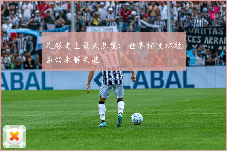 足球史上最大悬案:世界杯奖杯被盗的未解之谜