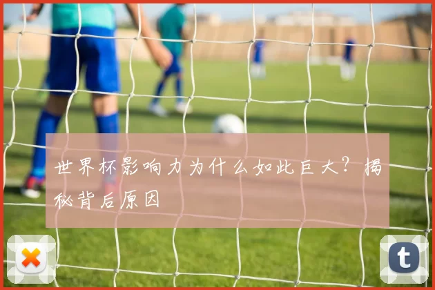 世界杯影响力为什么如此巨大？揭秘背后原因