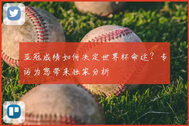 亚冠成绩如何决定世界杯命运？专访为您带来独家分析