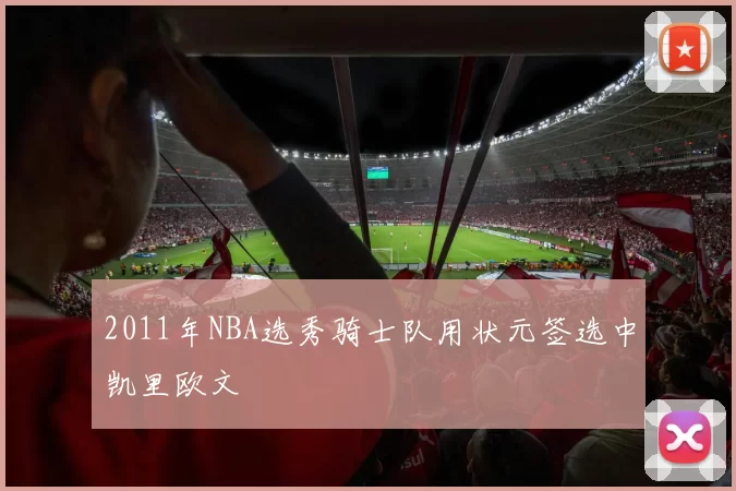2011年NBA选秀骑士队用状元签选中凯里欧文