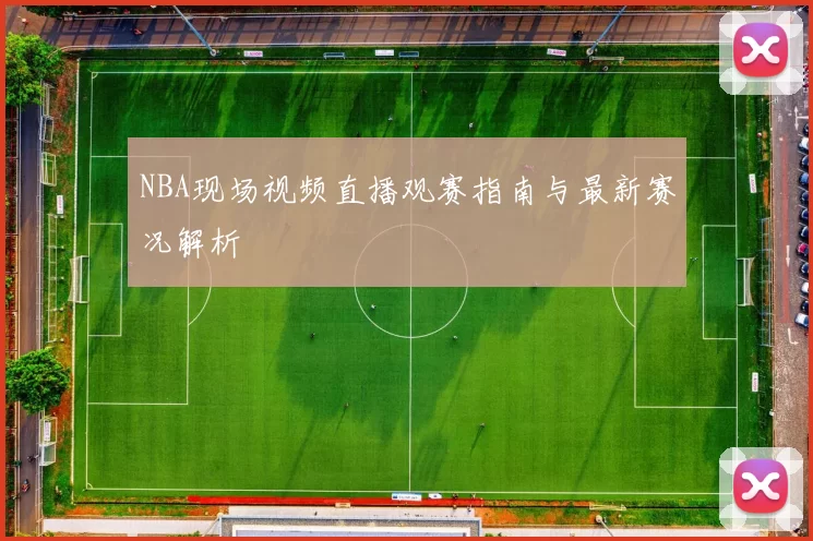 NBA现场视频直播观赛指南与最新赛况解析