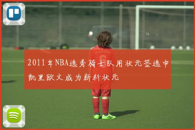 2011年NBA选秀骑士队用状元签选中凯里欧文成为新科状元