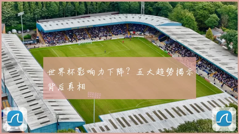 世界杯影响力下降？五大趋势揭示背后真相