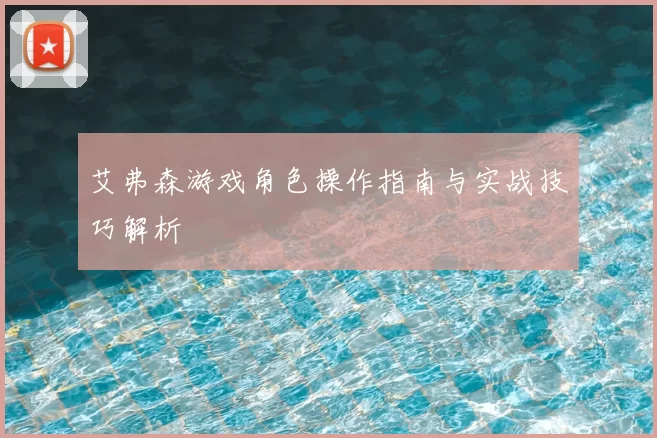 艾弗森游戏角色操作指南与实战技巧解析