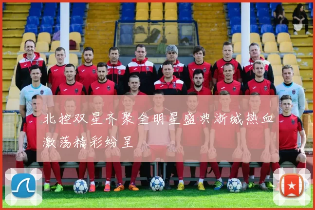 北控双星齐聚全明星盛典浙城热血激荡精彩纷呈