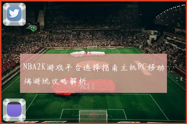 NBA2K游戏平台选择指南主机PC移动端游玩攻略解析