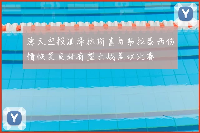 意天空报道泽林斯基与弗拉泰西伤情恢复良好有望出战莱切比赛