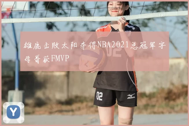 雄鹿击败太阳夺得NBA2021总冠军字母哥获FMVP