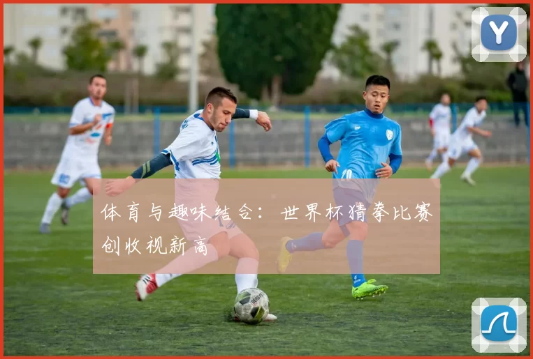 体育与趣味结合：世界杯猜拳比赛创收视新高