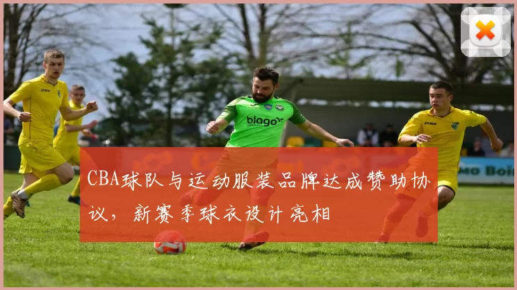 CBA球队与运动服装品牌达成赞助协议，新赛季球衣设计亮相