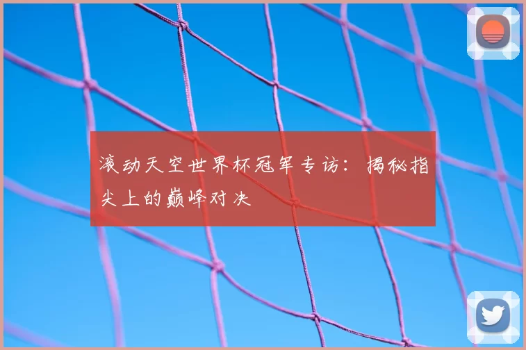 滚动天空世界杯冠军专访：揭秘指尖上的巅峰对决