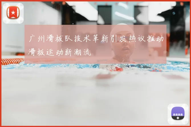 广州滑板队技术革新引发热议推动滑板运动新潮流